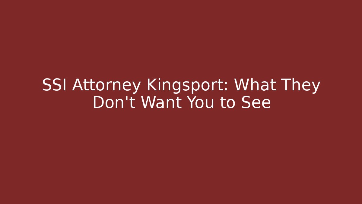SSI Attorney Kingsport: What They Don’t Want You to See