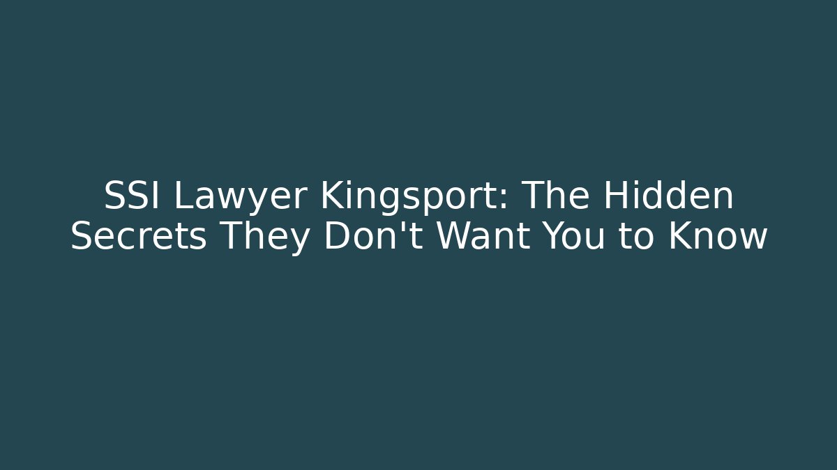 SSI Lawyer Kingsport: The Hidden Secrets They Don’t Want You to Know