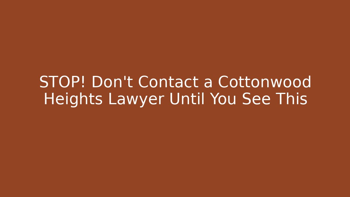STOP! Don't Contact a Cottonwood Heights Lawyer Until You See This