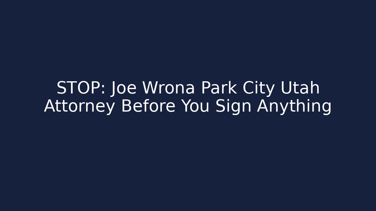 STOP: Joe Wrona Park City Utah Attorney Before You Sign Anything