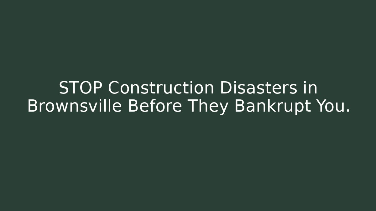 STOP Construction Disasters in Brownsville Before They Bankrupt You.