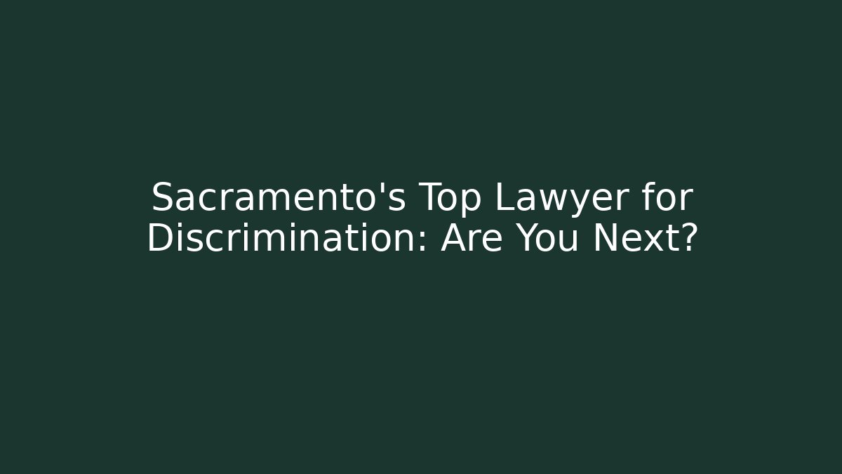 Sacramento's Top Lawyer for Discrimination: Are You Next?