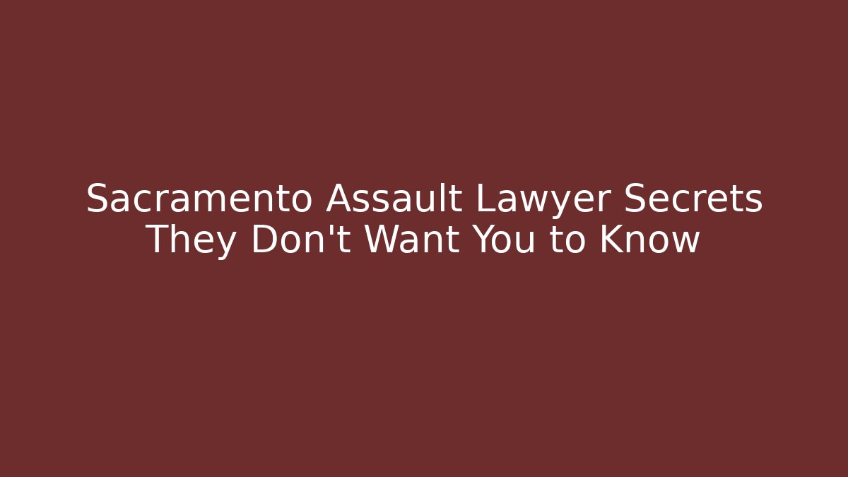 Sacramento Assault Lawyer Secrets They Don’t Want You to Know