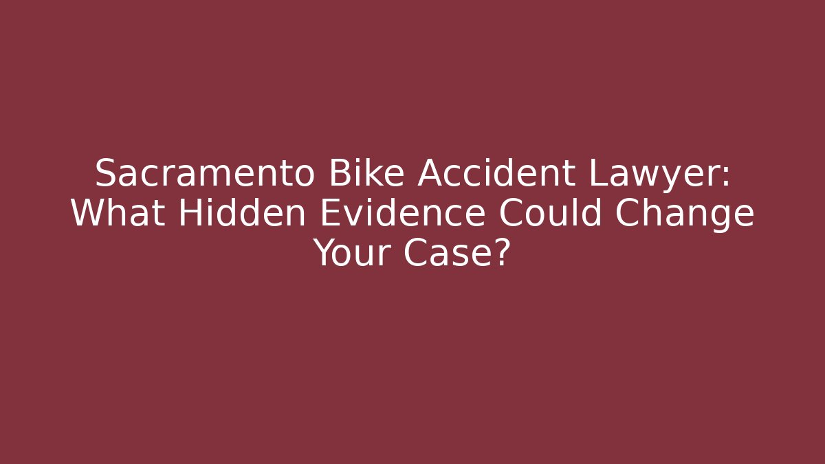Sacramento Bike Accident Lawyer: What Hidden Evidence Could Change Your Case?
