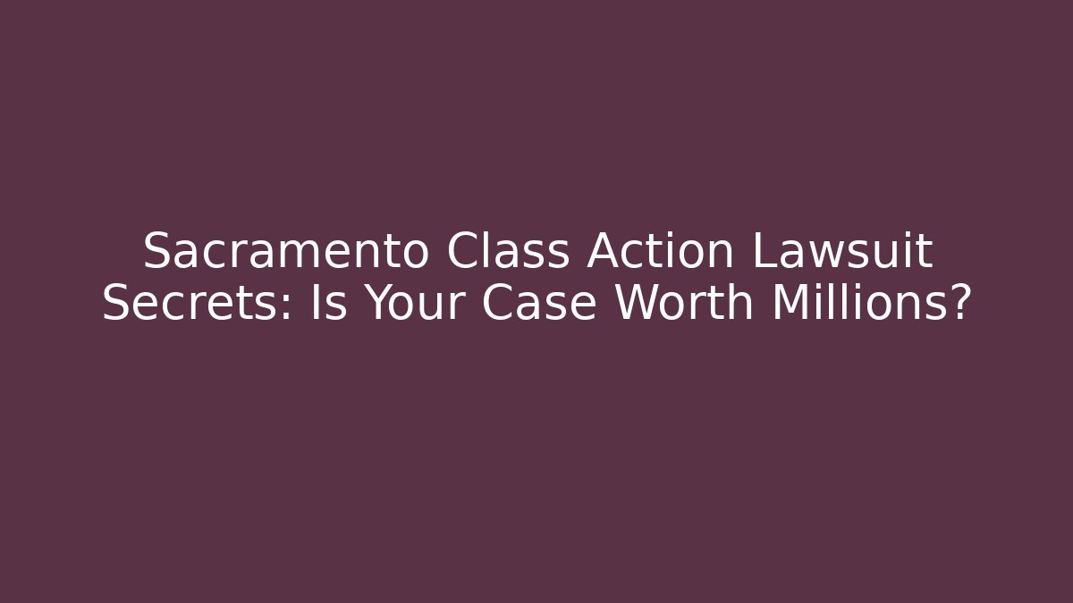 Sacramento Class Action Lawsuit Secrets: Is Your Case Worth Millions? - WealthxGroup