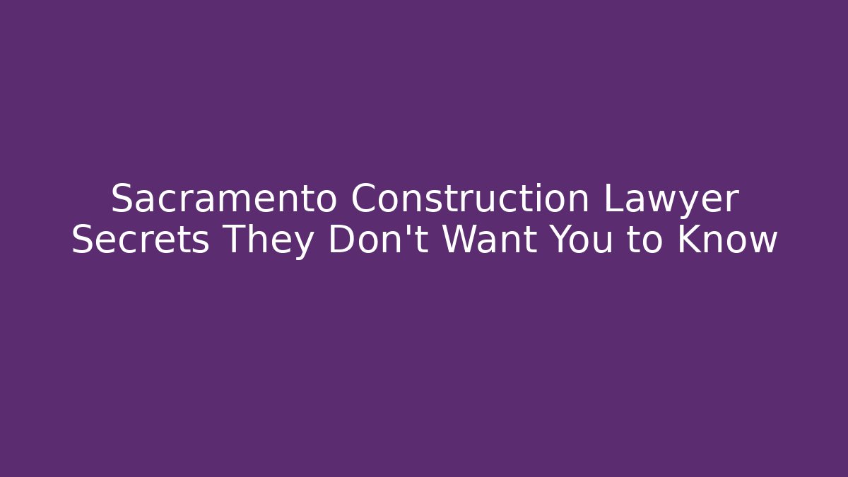Sacramento Construction Lawyer Secrets They Don’t Want You to Know