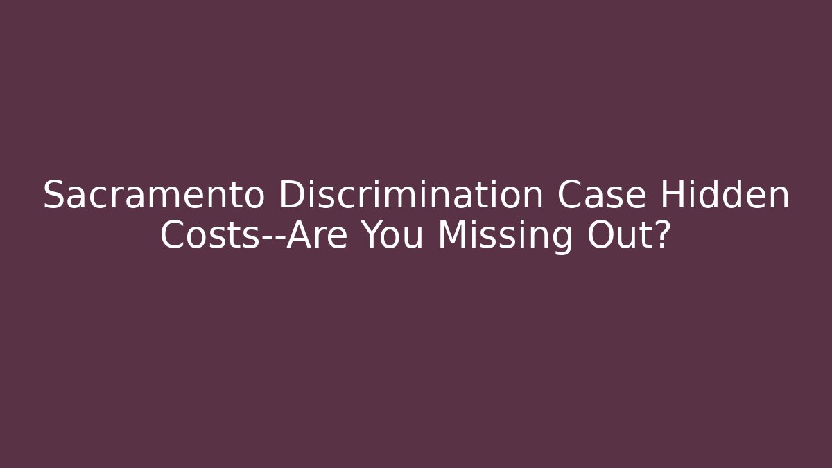Sacramento Discrimination Case Hidden Costs—Are You Missing Out? - WealthxGroup