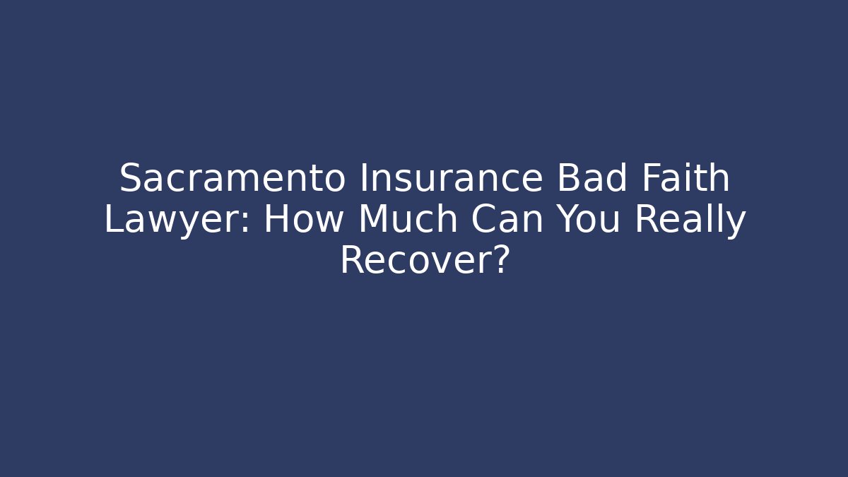 Sacramento Insurance Bad Faith Lawyer: How Much Can You Really Recover?