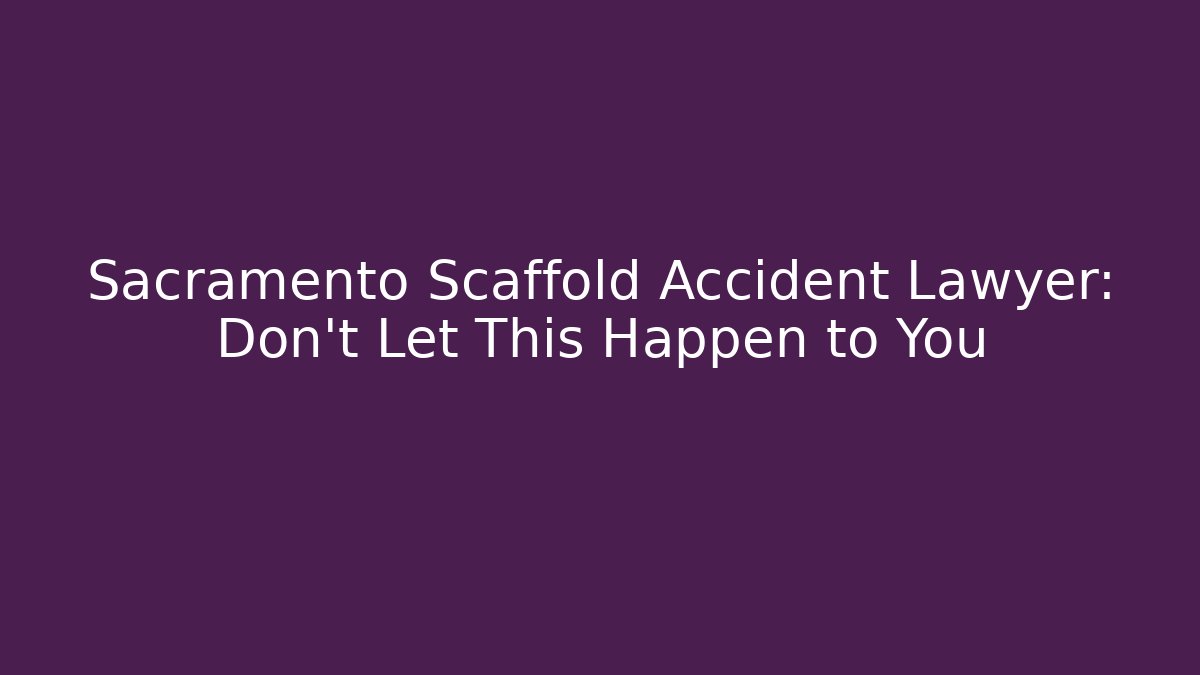Sacramento Scaffold Accident Lawyer: Don’t Let This Happen to You