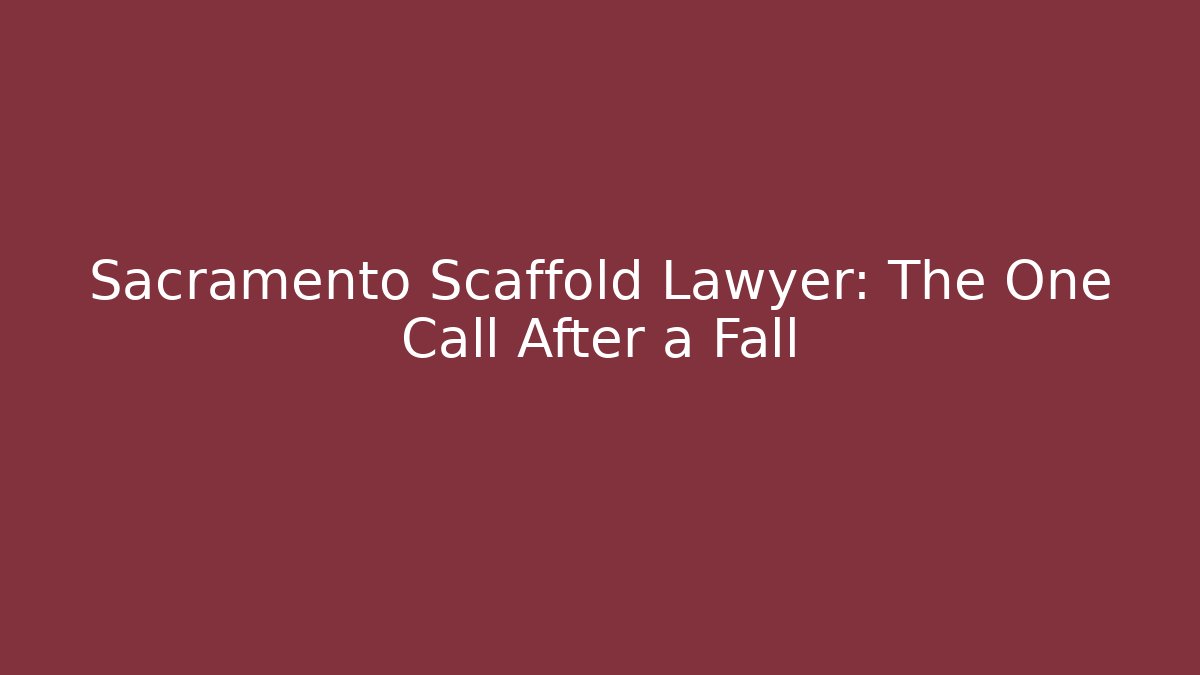 Sacramento Scaffold Lawyer: The One Call After a Fall