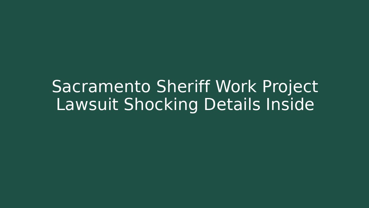 Sacramento Sheriff Work Project Lawsuit Shocking Details Inside - WealthxGroup
