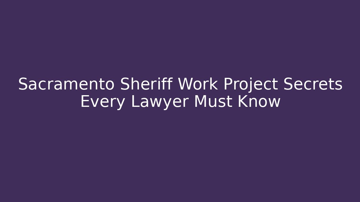 Sacramento Sheriff Work Project Secrets Every Lawyer Must Know