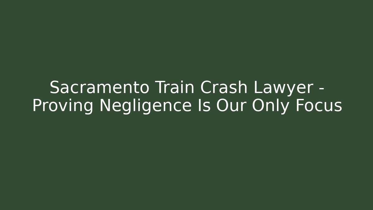 Sacramento Train Crash Lawyer – Proving Negligence Is Our Only Focus