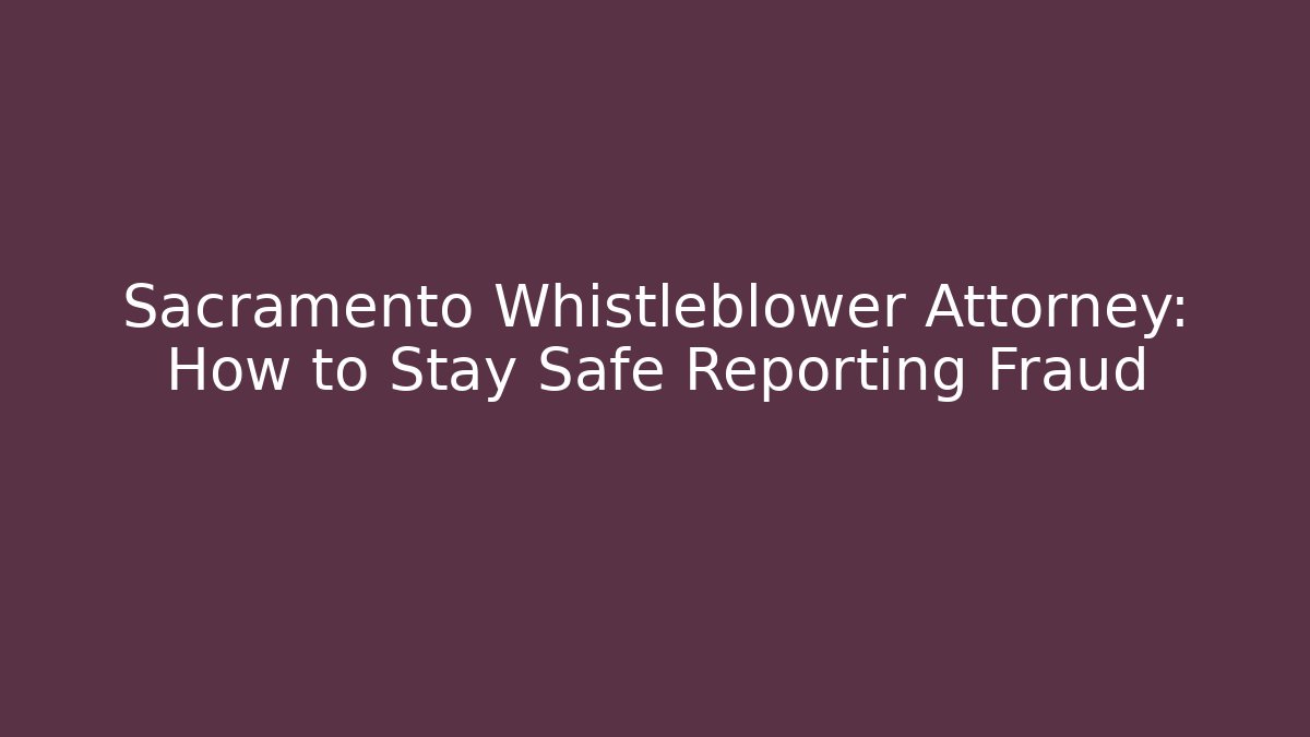 Sacramento Whistleblower Attorney: How to Stay Safe Reporting Fraud