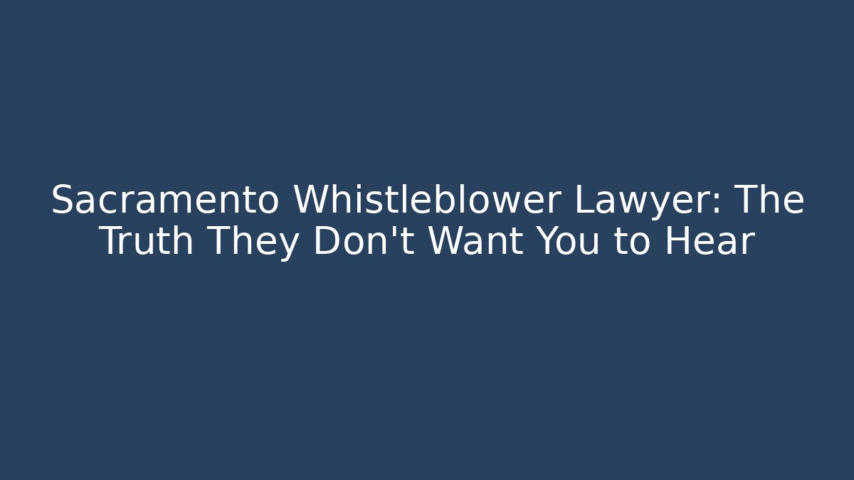 Sacramento Whistleblower Lawyer: The Truth They Don't Want You to Hear