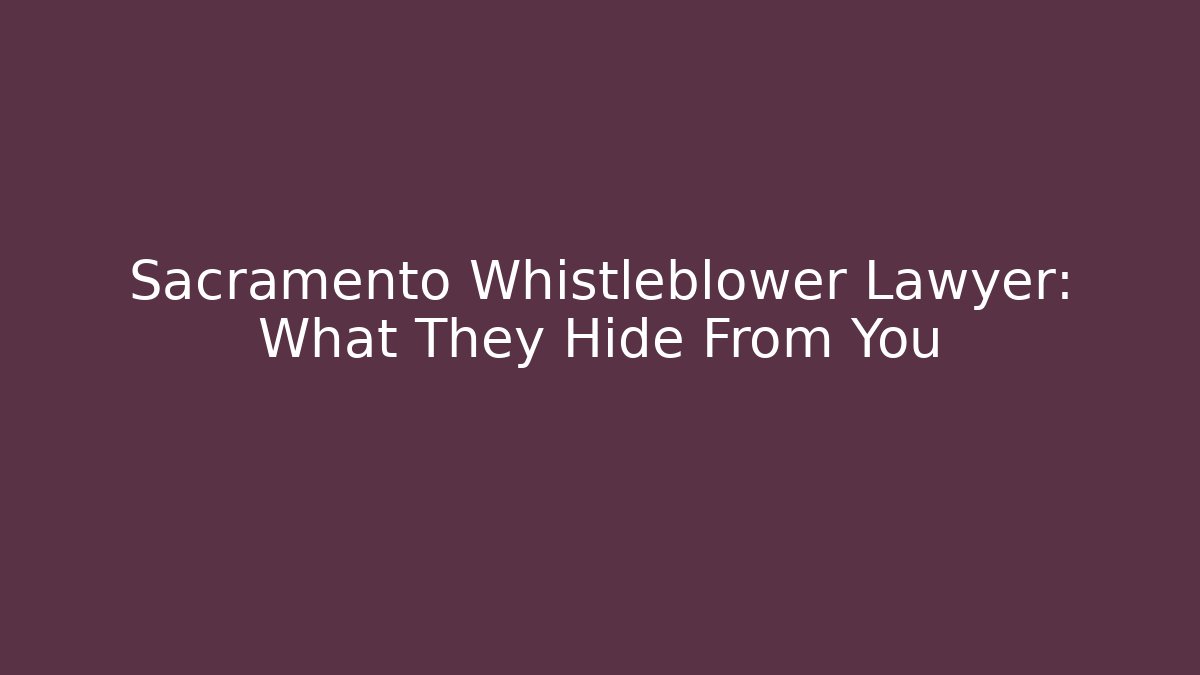 Sacramento Whistleblower Lawyer: What They Hide From You