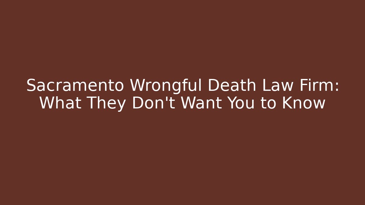 Sacramento Wrongful Death Law Firm: What They Don't Want You to Know
