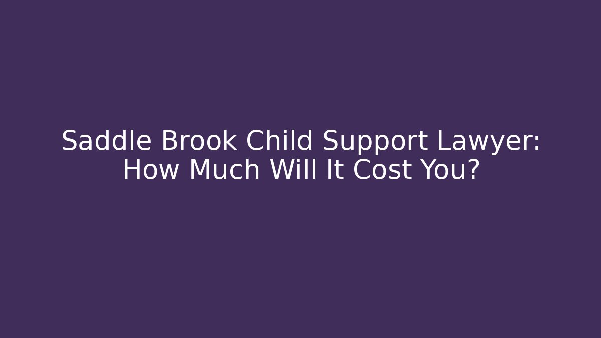 Saddle Brook Child Support Lawyer: How Much Will It Cost You?
