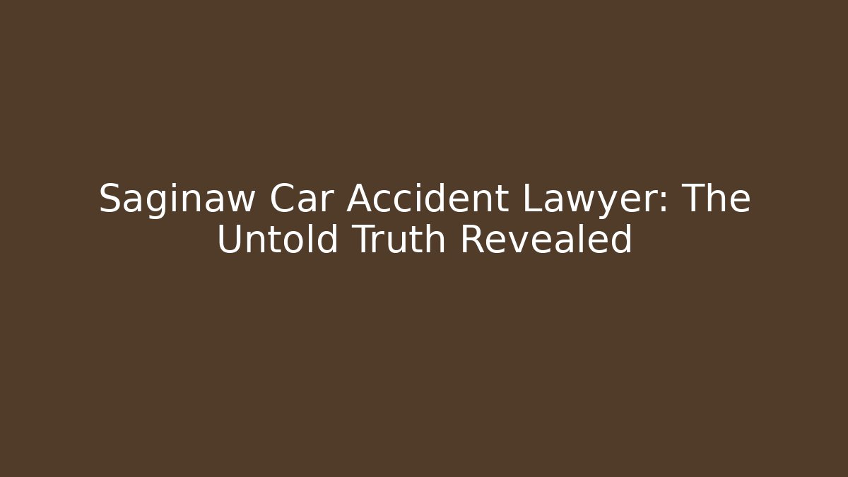 Saginaw Car Accident Lawyer: The Untold Truth Revealed