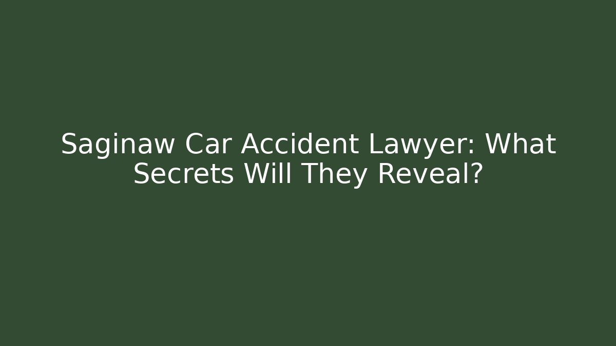 Saginaw Car Accident Lawyer: What Secrets Will They Reveal?