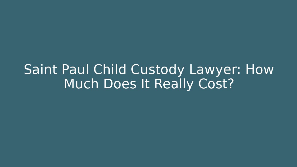 Saint Paul Child Custody Lawyer: How Much Does It Really Cost?