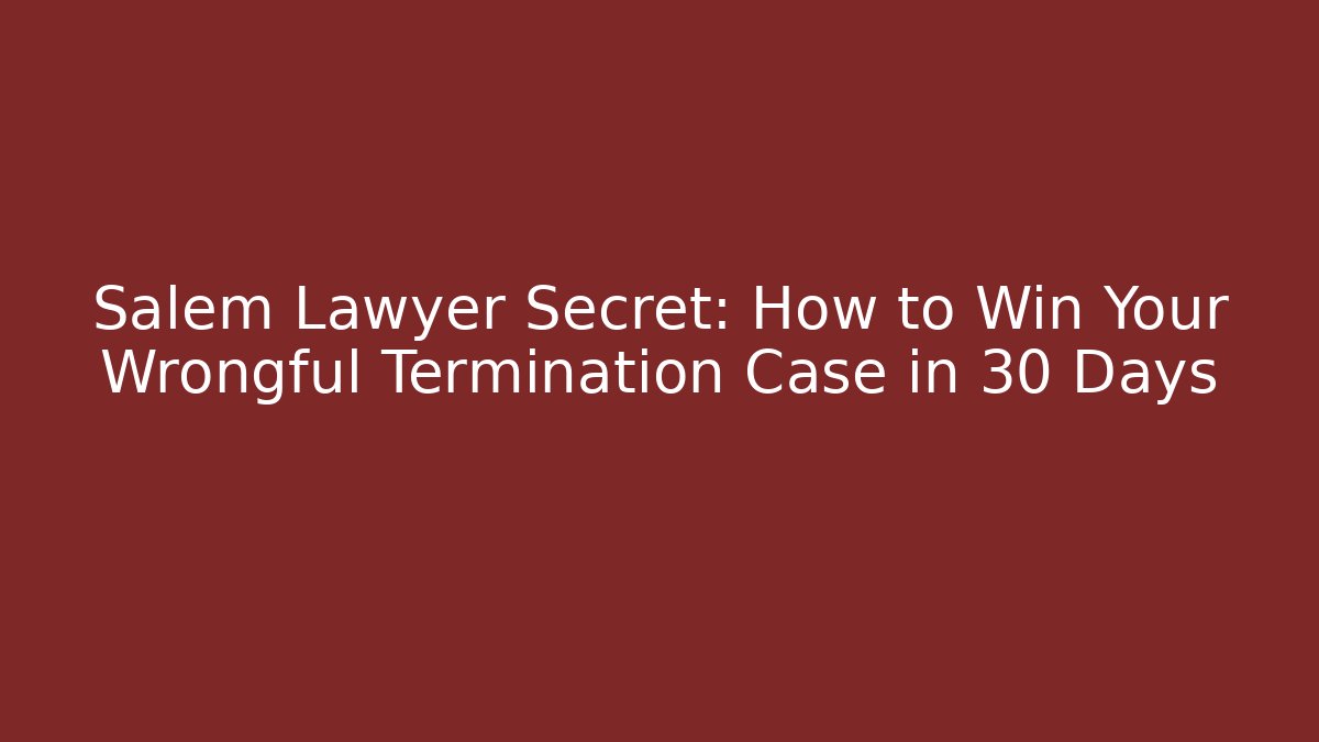 Salem Lawyer Secret: How to Win Your Wrongful Termination Case in 30 Days