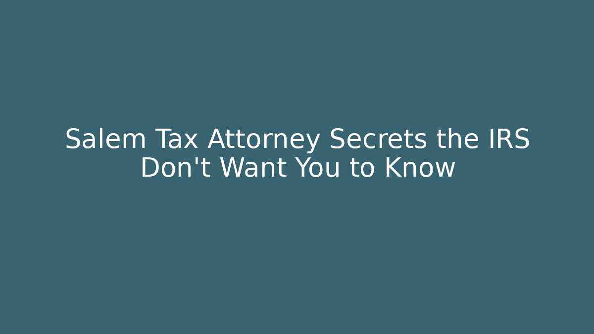 Salem Tax Attorney Secrets the IRS Don’t Want You to Know