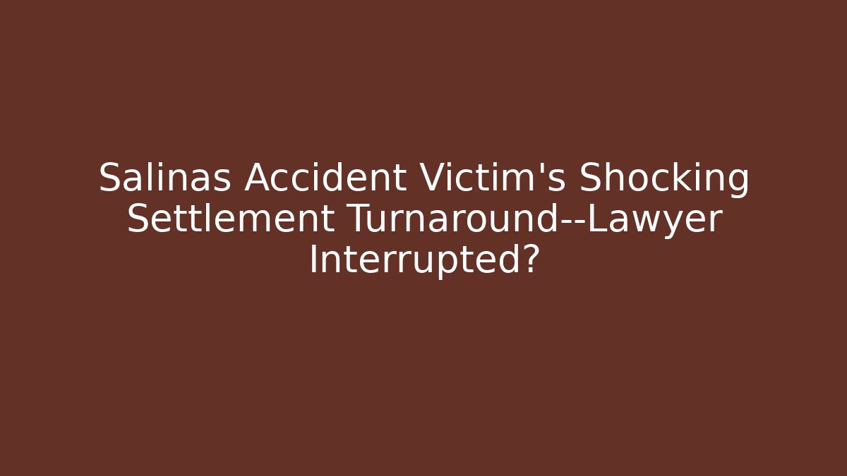Salinas Accident Victim’s Shocking Settlement Turnaround—Lawyer Interrupted?