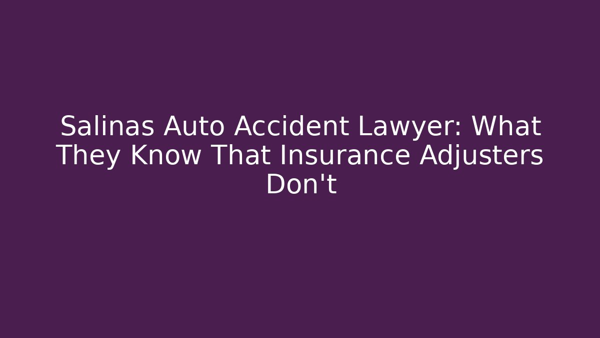 Salinas Auto Accident Lawyer: What They Know That Insurance Adjusters Don't