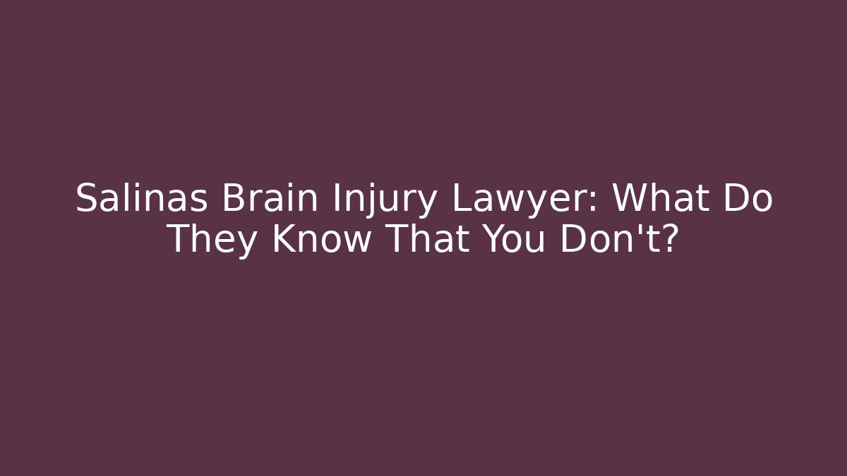 Salinas Brain Injury Lawyer: What Do They Know That You Don't?