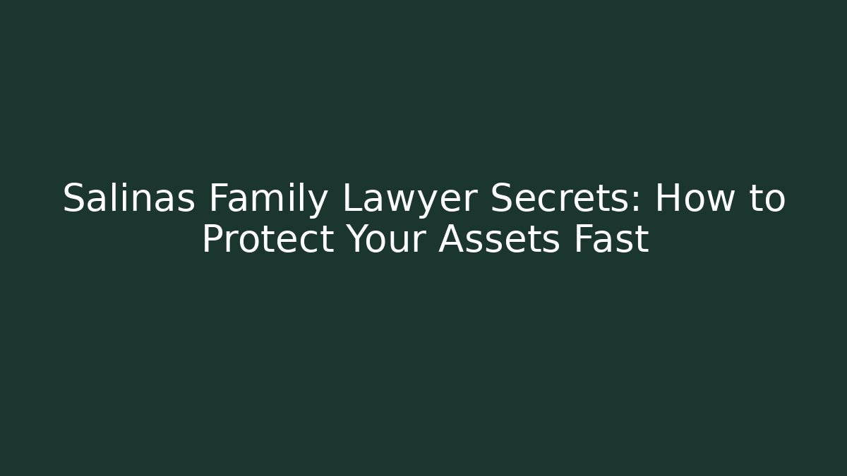 Salinas Family Lawyer Secrets: How to Protect Your Assets Fast