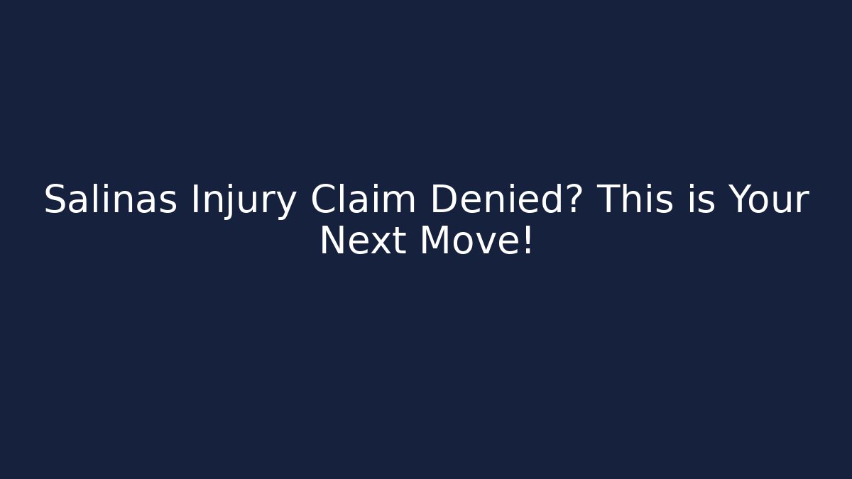 Salinas Injury Claim Denied? This is Your Next Move!