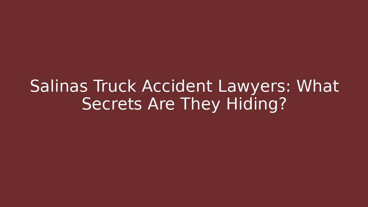 Salinas Truck Accident Lawyers: What Secrets Are They Hiding? - WealthxGroup