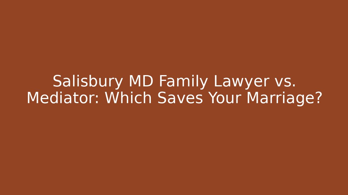 Salisbury MD Family Lawyer vs. Mediator: Which Saves Your Marriage?