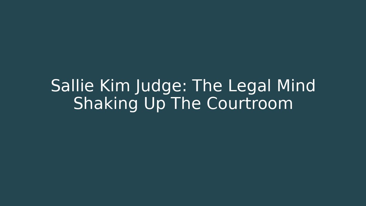 Sallie Kim Judge: The Legal Mind Shaking Up The Courtroom