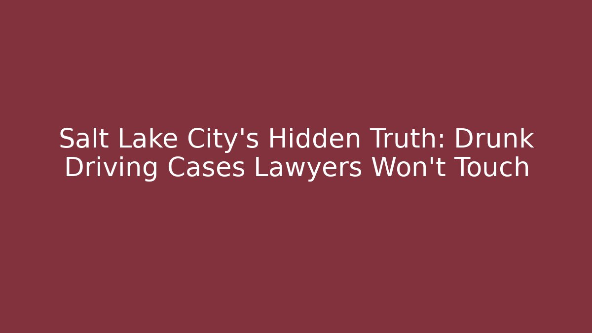 Salt Lake City’s Hidden Truth: Drunk Driving Cases Lawyers Won’t Touch