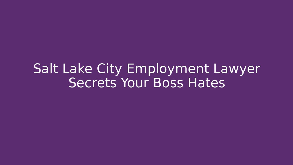 Salt Lake City Employment Lawyer Secrets Your Boss Hates