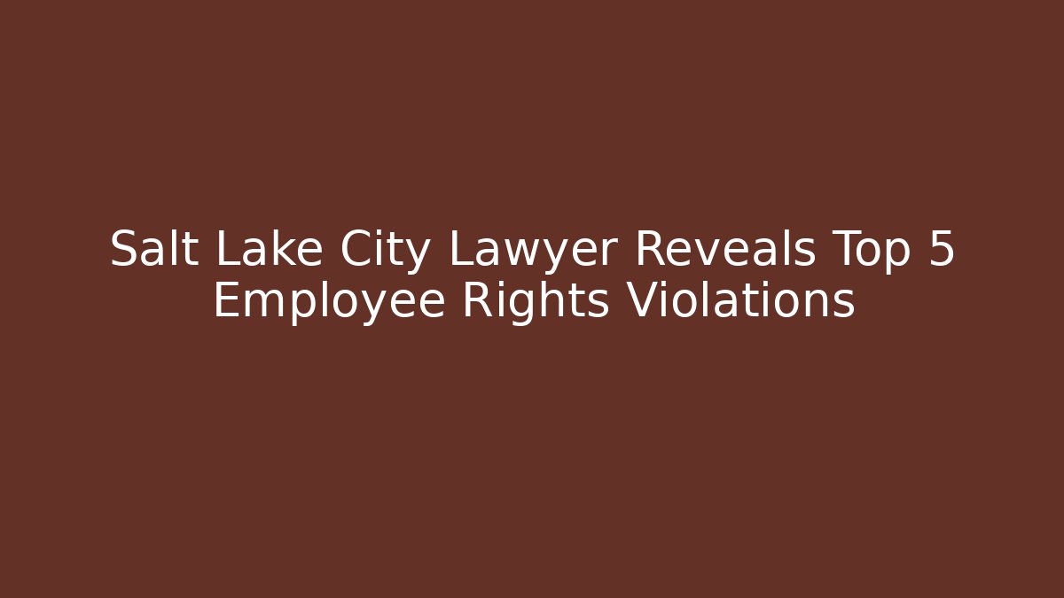 Salt Lake City Lawyer Reveals Top 5 Employee Rights Violations