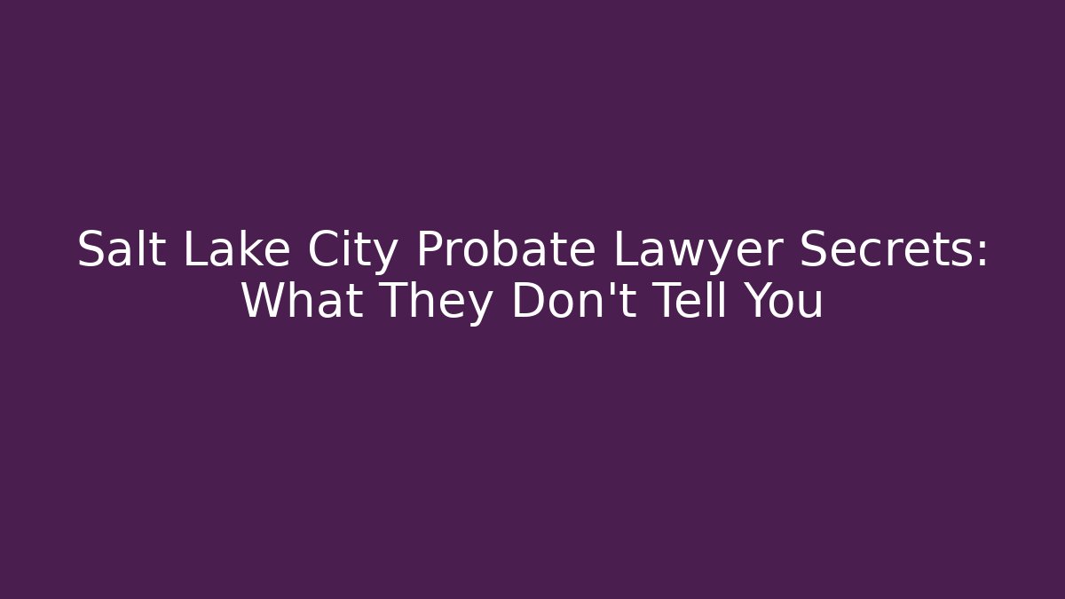 Salt Lake City Probate Lawyer Secrets: What They Don't Tell You