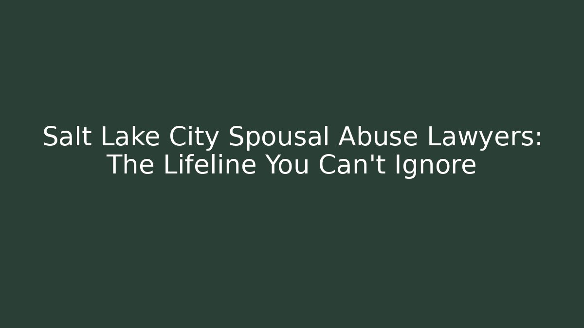 Salt Lake City Spousal Abuse Lawyers: The Lifeline You Can't Ignore