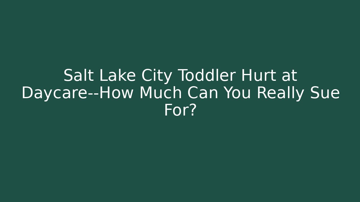 Salt Lake City Toddler Hurt at Daycare—How Much Can You Really Sue For?