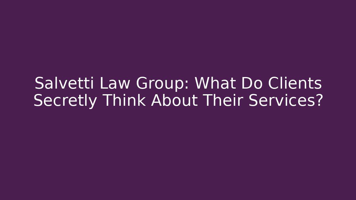 Salvetti Law Group: What Do Clients Secretly Think About Their Services?