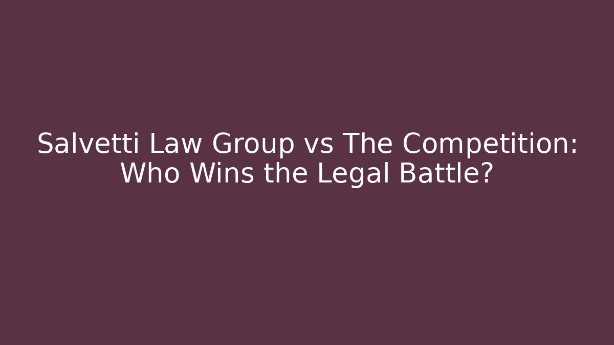 Salvetti Law Group vs The Competition: Who Wins the Legal Battle?