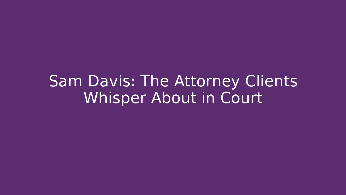 Sam Davis: The Attorney Clients Whisper About in Court