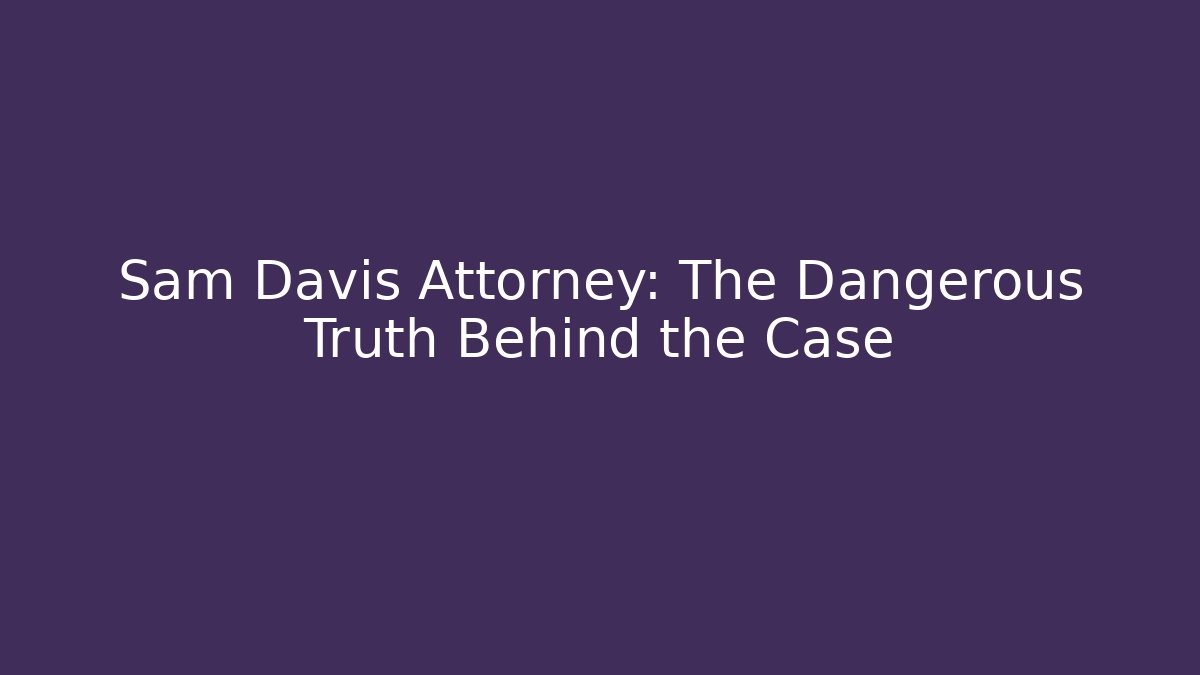Sam Davis Attorney: The Dangerous Truth Behind the Case - WealthxGroup