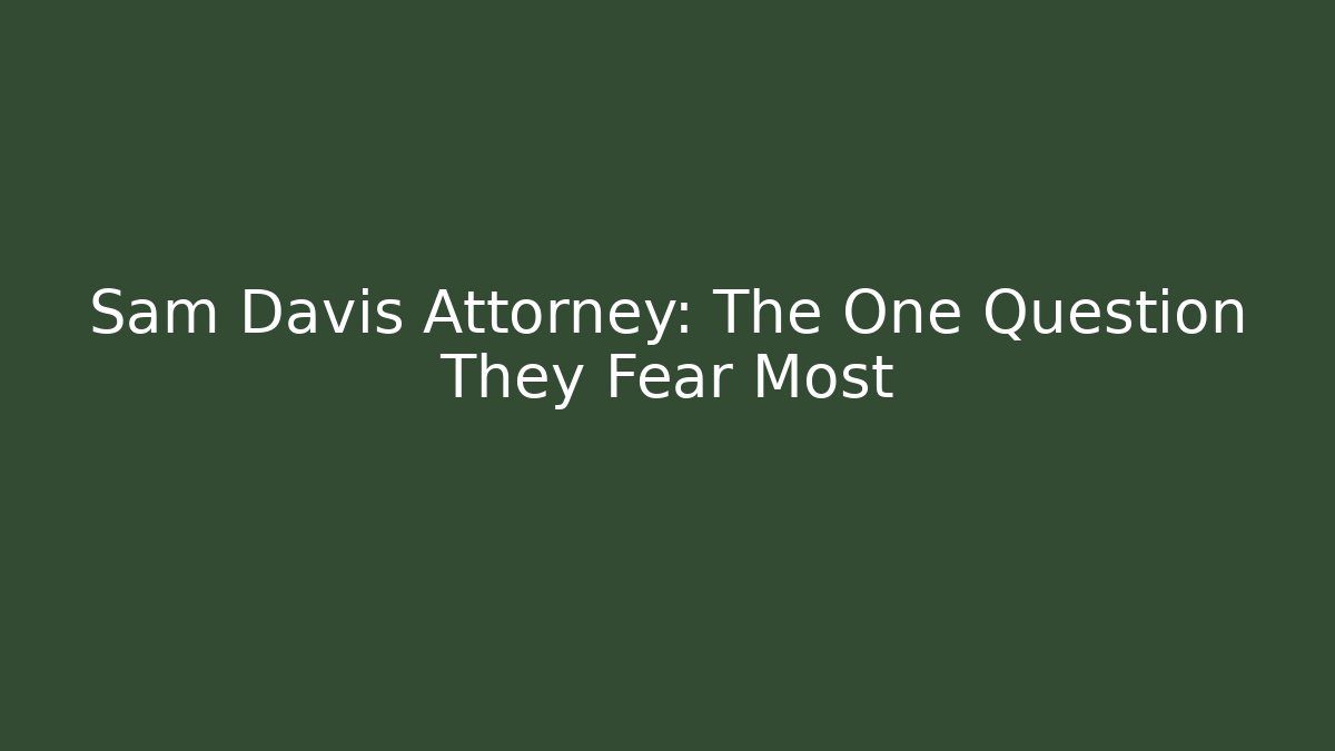 Sam Davis Attorney: The One Question They Fear Most