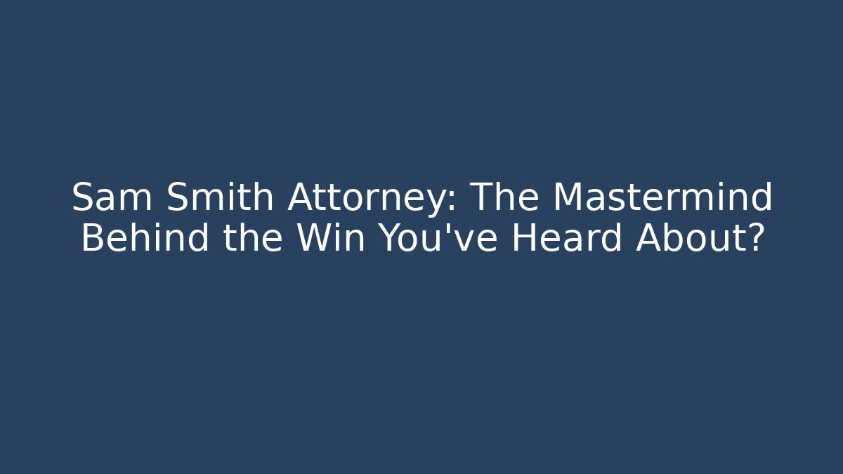 Sam Smith Attorney: The Mastermind Behind the Win You’ve Heard About?