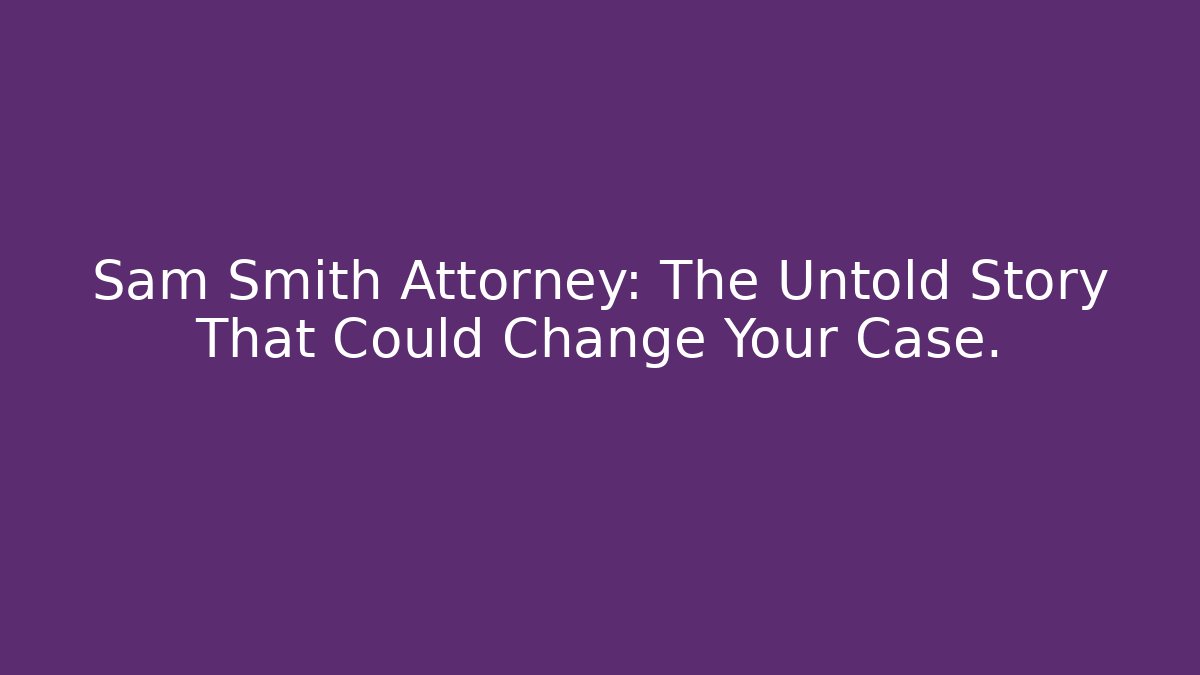 Sam Smith Attorney: The Untold Story That Could Change Your Case.