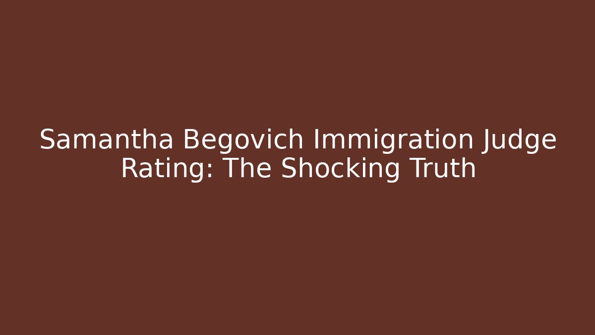 Samantha Begovich Immigration Judge Rating: The Shocking Truth
