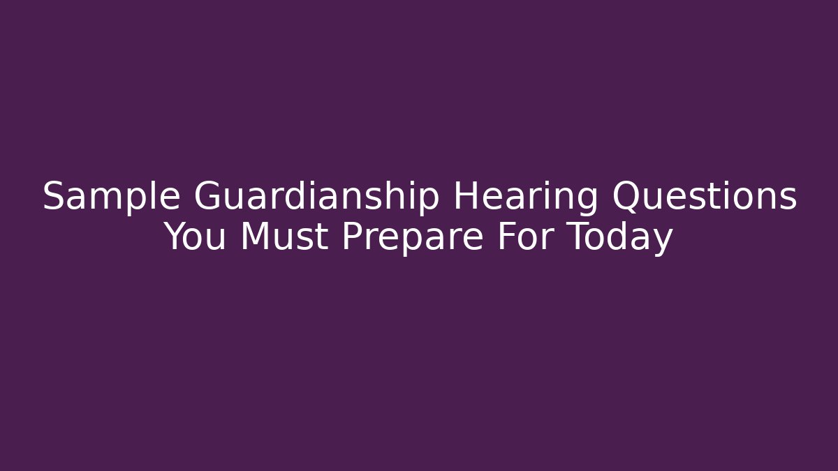 Sample Guardianship Hearing Questions You Must Prepare For Today - WealthxGroup